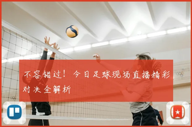 不容错过！今日足球现场直播精彩对决全解析
