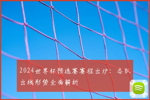 2024世界杯预选赛赛程出炉：各队出线形势全面解析