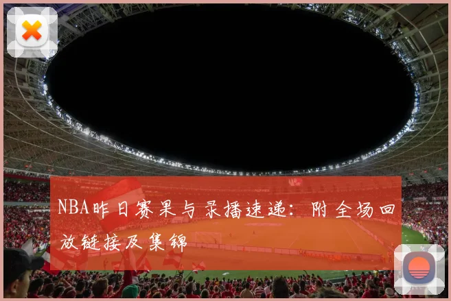 NBA昨日赛果与录播速递：附全场回放链接及集锦