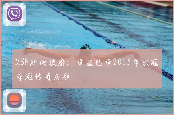 MSN所向披靡：重温巴萨2015年欧冠夺冠传奇历程