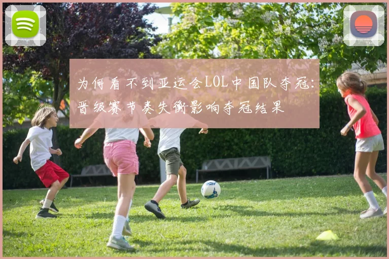 为何看不到亚运会LOL中国队夺冠：晋级赛节奏失衡影响夺冠结果